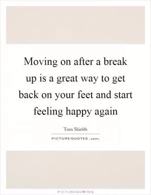 Moving on after a break up is a great way to get back on your feet and start feeling happy again Picture Quote #1