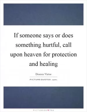 If someone says or does something hurtful, call upon heaven for protection and healing Picture Quote #1