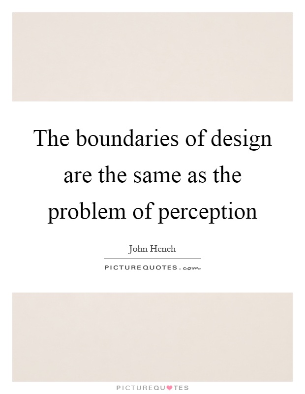 The boundaries of design are the same as the problem of perception Picture Quote #1