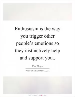 Enthusiasm is the way you trigger other people’s emotions so they instinctively help and support you Picture Quote #1