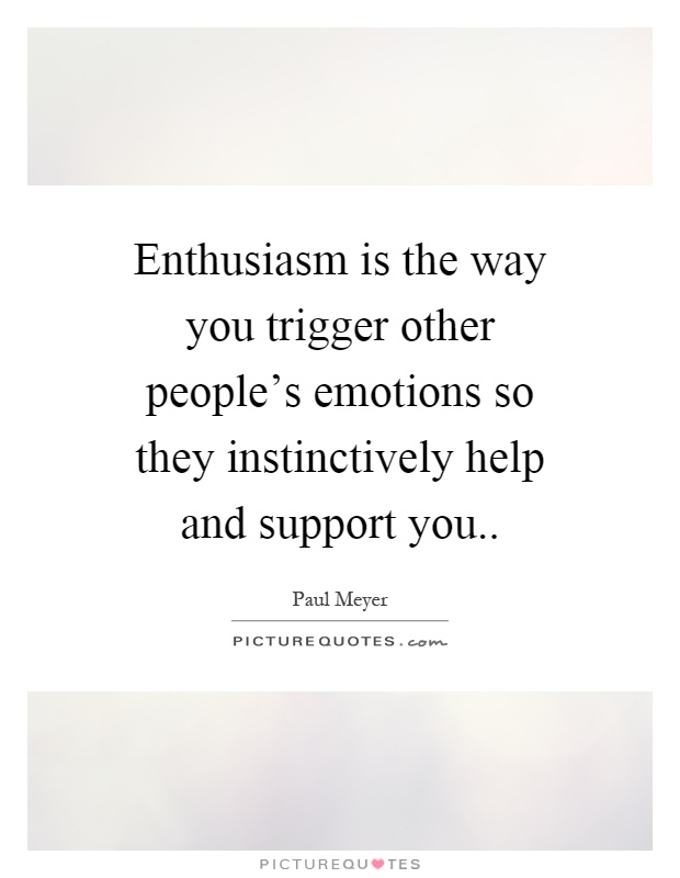 Enthusiasm is the way you trigger other people's emotions so they instinctively help and support you Picture Quote #1