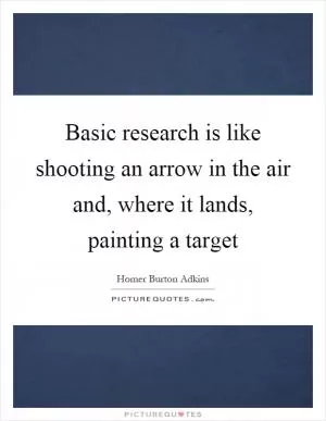 Basic research is like shooting an arrow in the air and, where it lands, painting a target Picture Quote #1