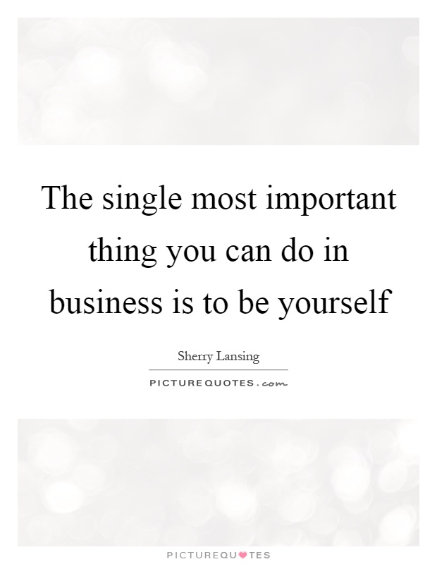 The single most important thing you can do in business is to be yourself Picture Quote #1
