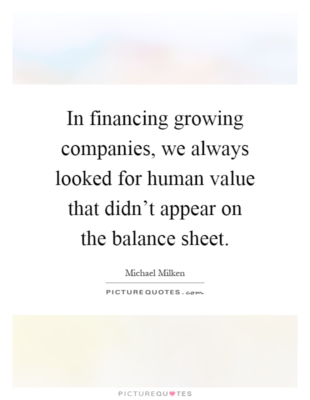 In financing growing companies, we always looked for human value that didn't appear on the balance sheet Picture Quote #1