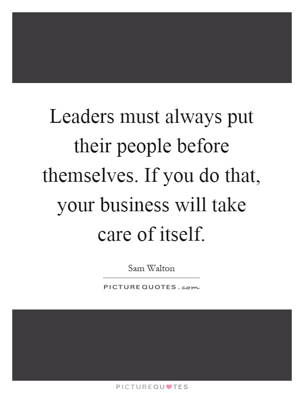 Leaders must always put their people before themselves. If you do that, your business will take care of itself Picture Quote #1