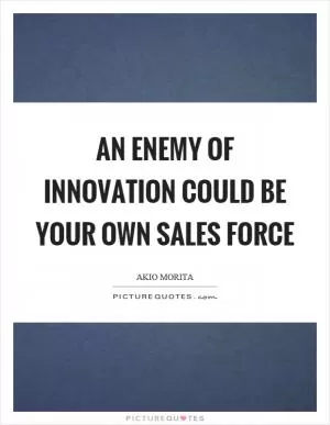 An enemy of innovation could be your own sales force Picture Quote #1