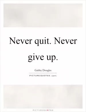 Never quit. Never give up Picture Quote #1