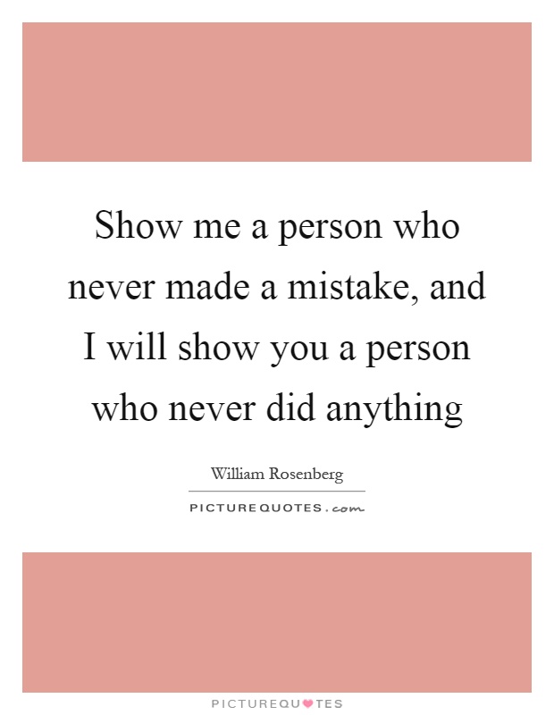 Show me a person who never made a mistake, and I will show you a person who never did anything Picture Quote #1
