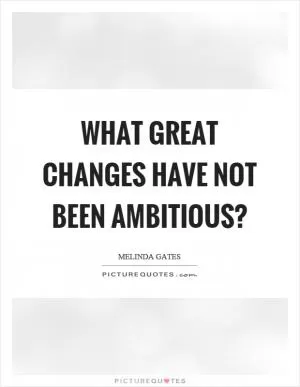 What great changes have not been ambitious? Picture Quote #1