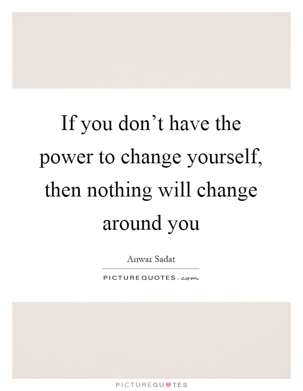 If you don't have the power to change yourself, then nothing will change around you Picture Quote #1