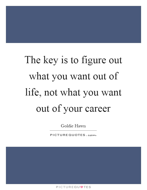 The key is to figure out what you want out of life, not what you want out of your career Picture Quote #1