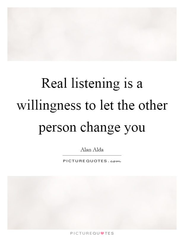Real listening is a willingness to let the other person change you Picture Quote #1