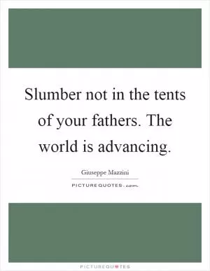 Slumber not in the tents of your fathers. The world is advancing Picture Quote #1