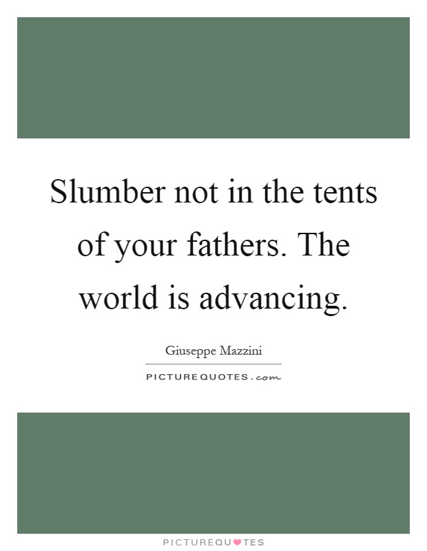 Slumber not in the tents of your fathers. The world is advancing Picture Quote #1