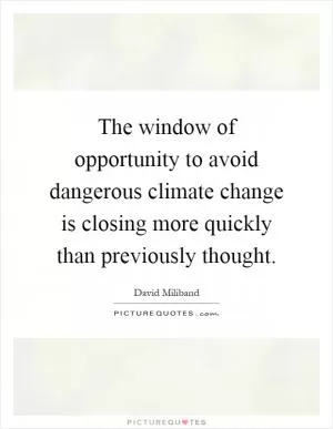 The window of opportunity to avoid dangerous climate change is closing more quickly than previously thought Picture Quote #1
