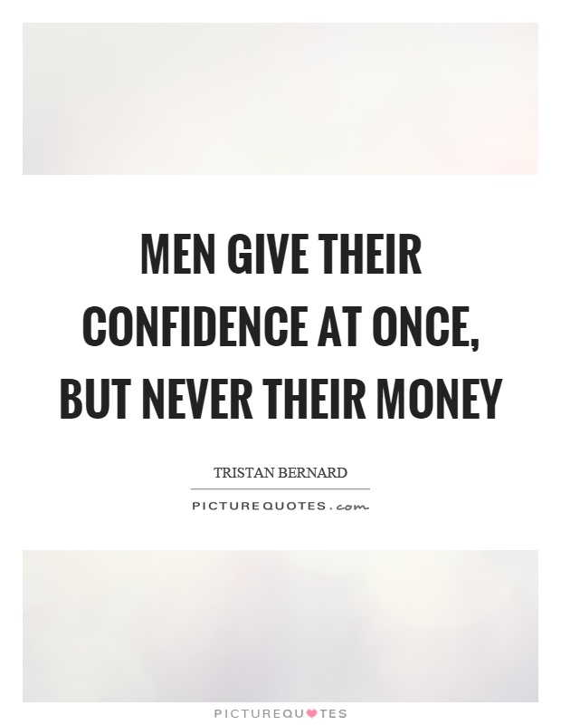 Men give their confidence at once, but never their money Picture Quote #1