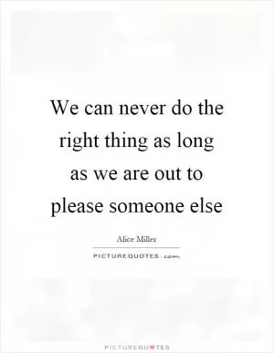 We can never do the right thing as long as we are out to please someone else Picture Quote #1