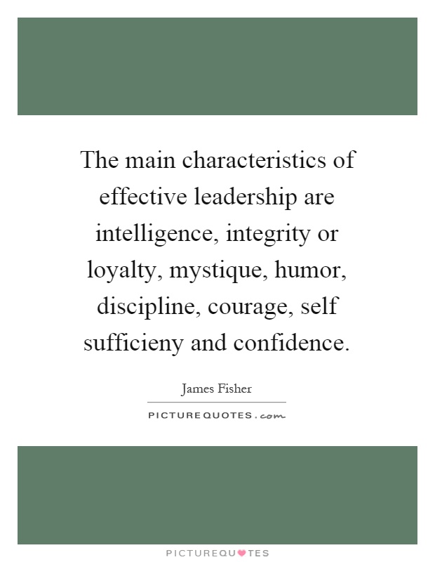 The main characteristics of effective leadership are intelligence, integrity or loyalty, mystique, humor, discipline, courage, self sufficieny and confidence Picture Quote #1