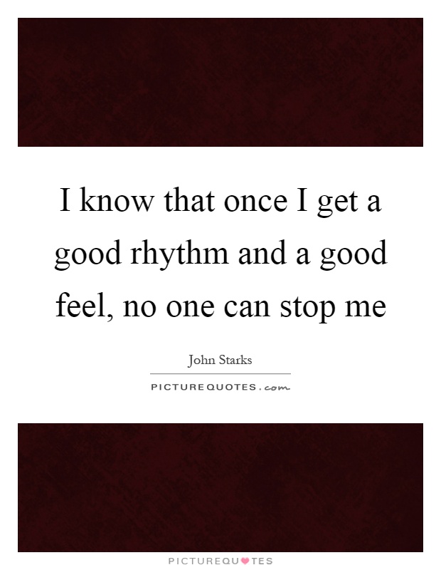 I know that once I get a good rhythm and a good feel, no one can stop me Picture Quote #1