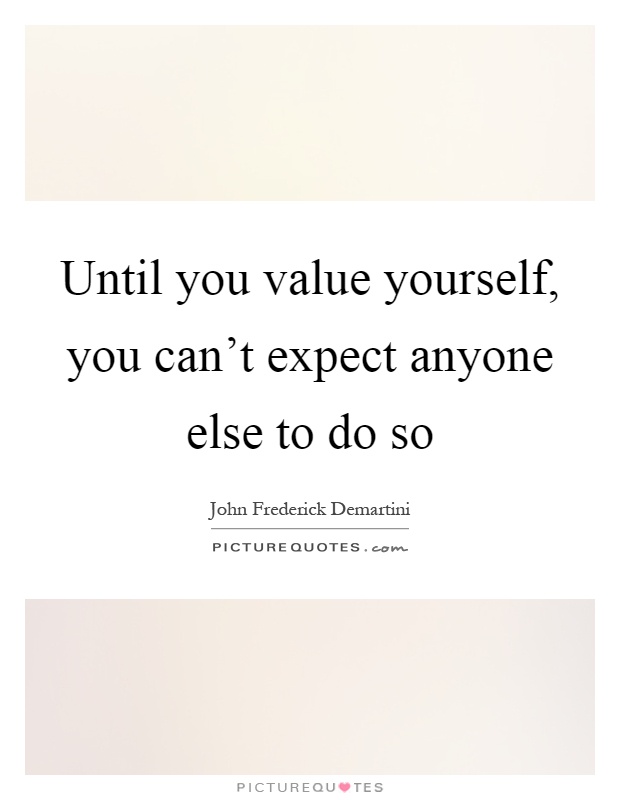 Until you value yourself, you can't expect anyone else to do so Picture Quote #1