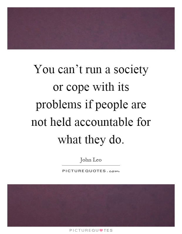 You can't run a society or cope with its problems if people are not held accountable for what they do Picture Quote #1