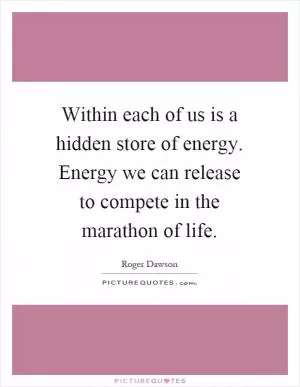 Within each of us is a hidden store of energy. Energy we can release to compete in the marathon of life Picture Quote #1