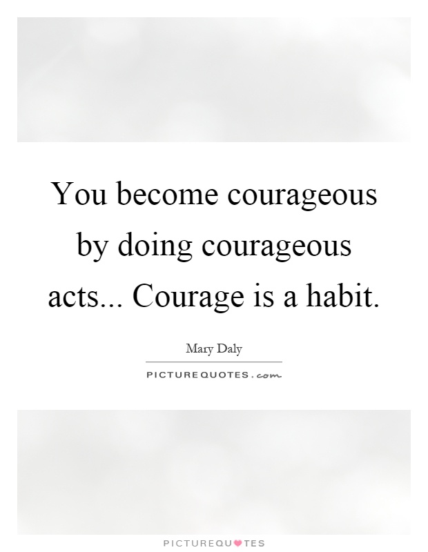 You become courageous by doing courageous acts... Courage is a habit Picture Quote #1