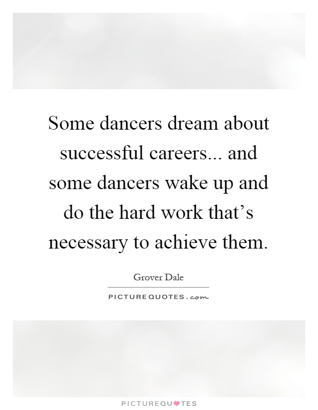 Some dancers dream about successful careers... and some dancers wake up and do the hard work that's necessary to achieve them Picture Quote #1