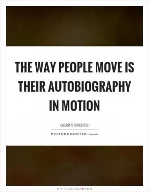 The way people move is their autobiography in motion Picture Quote #1