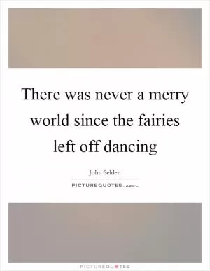 There was never a merry world since the fairies left off dancing Picture Quote #1