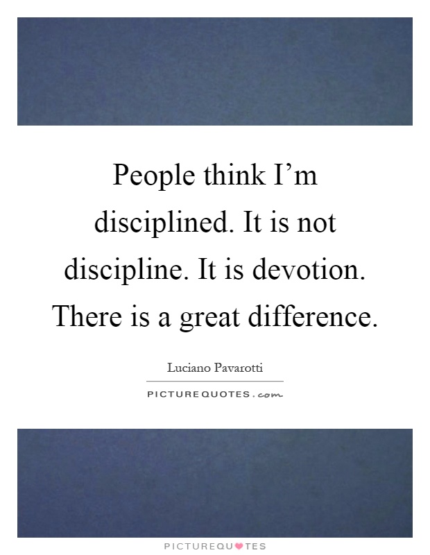 People think I'm disciplined. It is not discipline. It is devotion. There is a great difference Picture Quote #1