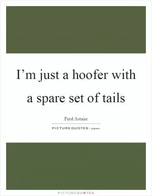 I’m just a hoofer with a spare set of tails Picture Quote #1