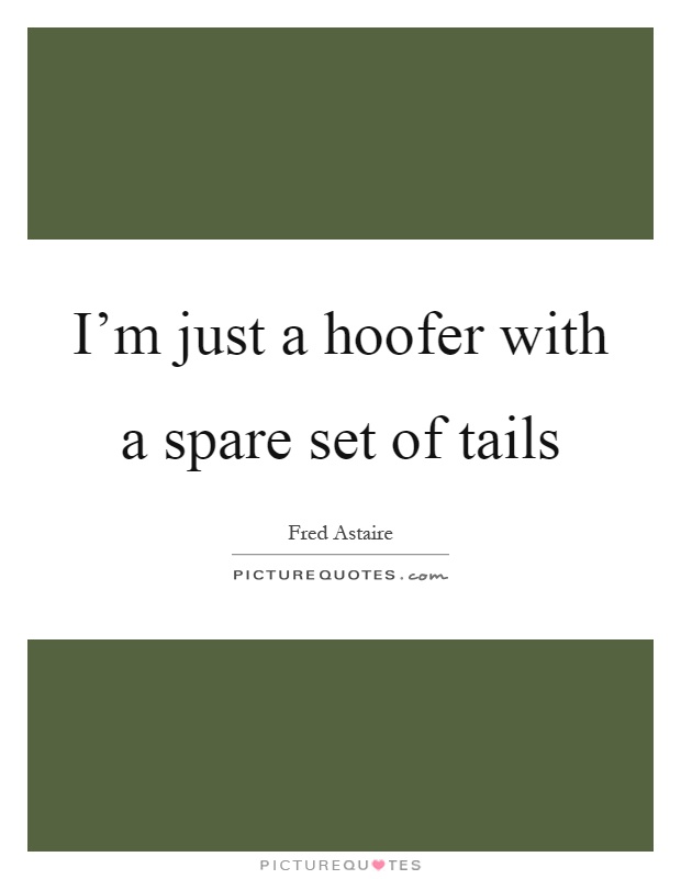 I'm just a hoofer with a spare set of tails Picture Quote #1