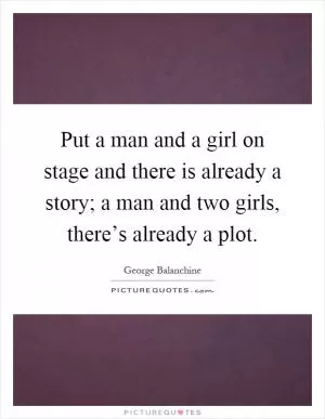 Put a man and a girl on stage and there is already a story; a man and two girls, there’s already a plot Picture Quote #1