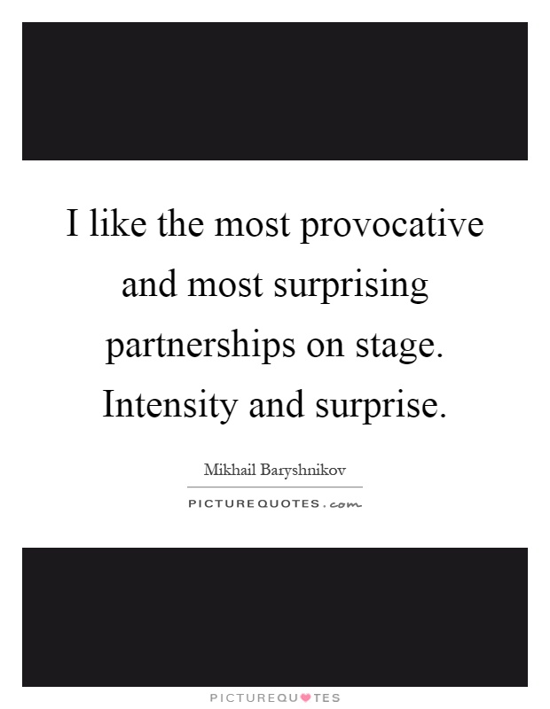 I like the most provocative and most surprising partnerships on stage. Intensity and surprise Picture Quote #1