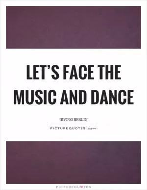 Let’s face the music and dance Picture Quote #1