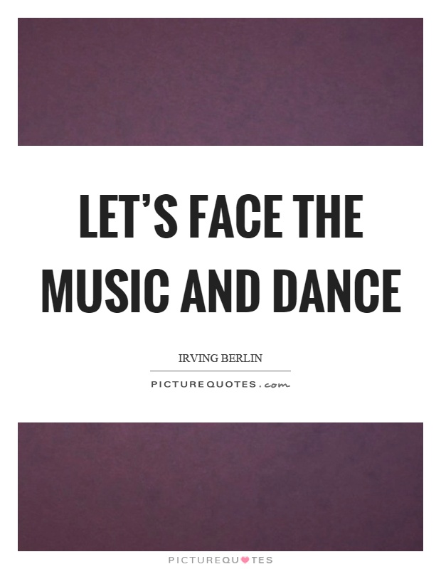 Let's face the music and dance Picture Quote #1