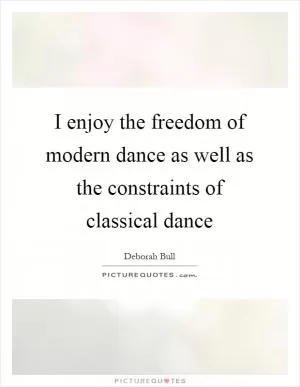I enjoy the freedom of modern dance as well as the constraints of classical dance Picture Quote #1