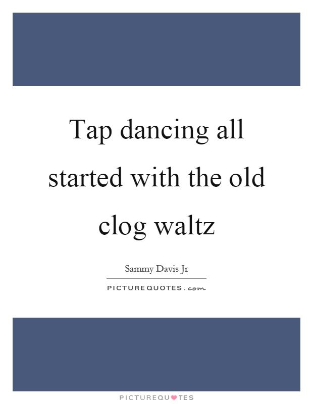 Tap dancing all started with the old clog waltz Picture Quote #1