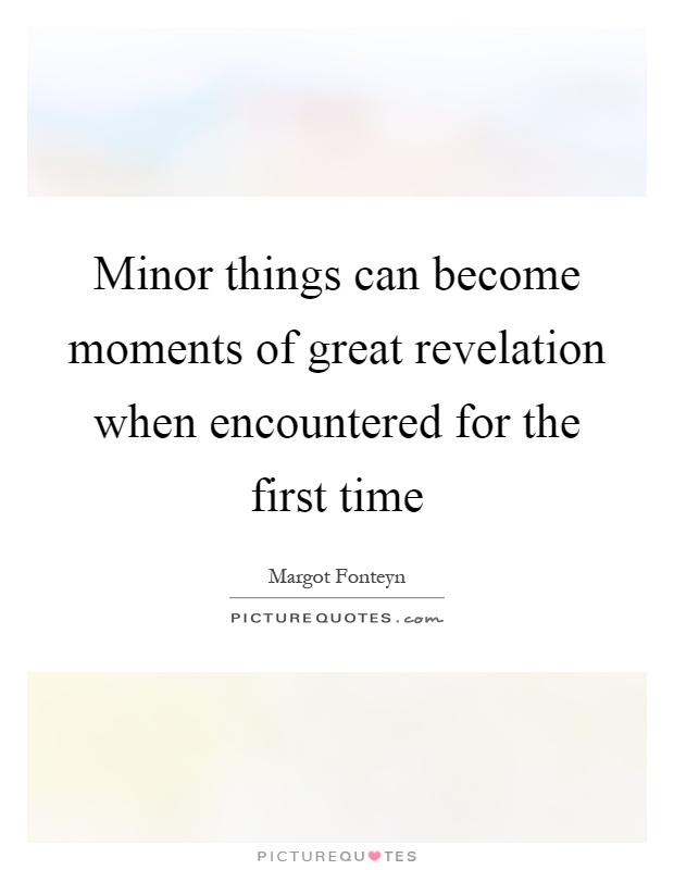 Minor things can become moments of great revelation when encountered for the first time Picture Quote #1