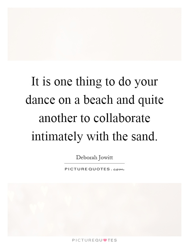 It is one thing to do your dance on a beach and quite another to collaborate intimately with the sand Picture Quote #1