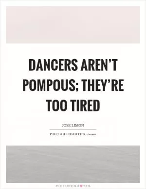 Dancers aren’t pompous; they’re too tired Picture Quote #1
