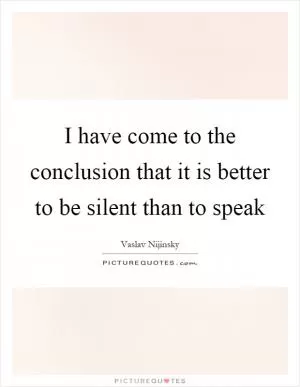 I have come to the conclusion that it is better to be silent than to speak Picture Quote #1