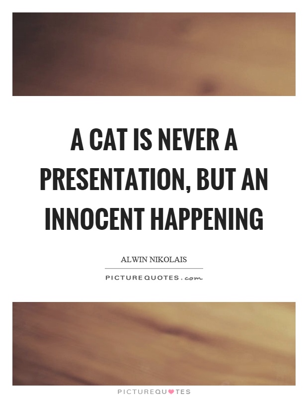 A cat is never a presentation, but an innocent happening Picture Quote #1