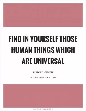 Find in yourself those human things which are universal Picture Quote #1