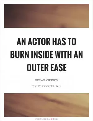 An actor has to burn inside with an outer ease Picture Quote #1