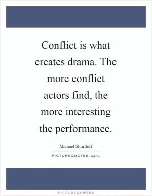 Conflict is what creates drama. The more conflict actors find, the more interesting the performance Picture Quote #1