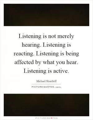 Listening is not merely hearing. Listening is reacting. Listening is being affected by what you hear. Listening is active Picture Quote #1