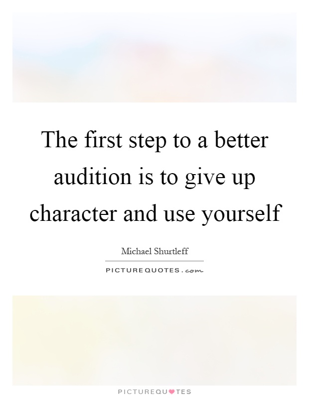 The first step to a better audition is to give up character and use yourself Picture Quote #1