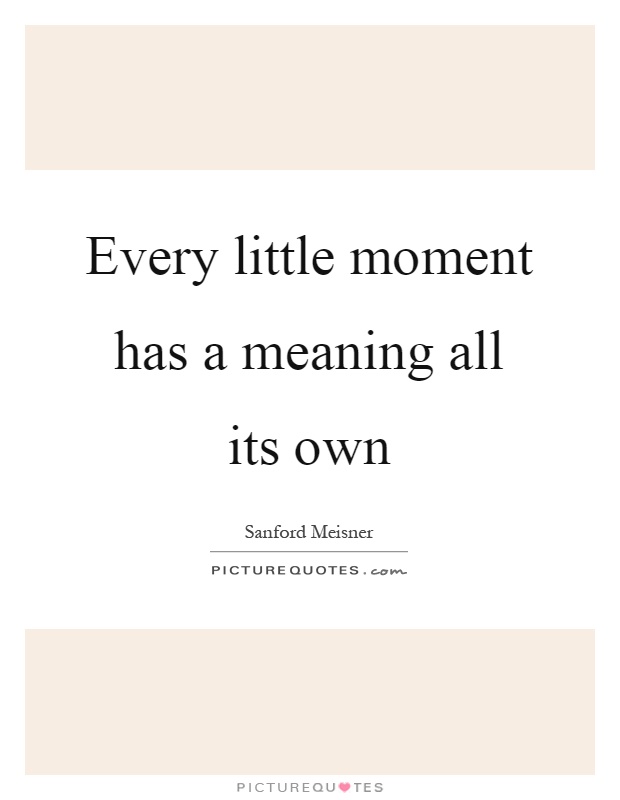 Every little moment has a meaning all its own Picture Quote #1